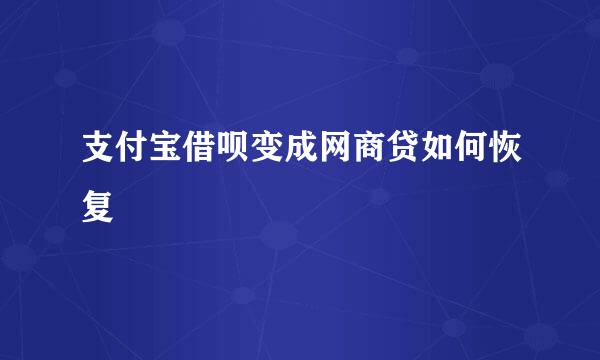 支付宝借呗变成网商贷如何恢复
