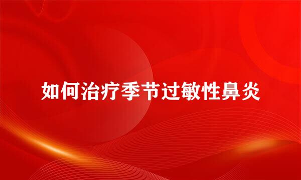 如何治疗季节过敏性鼻炎