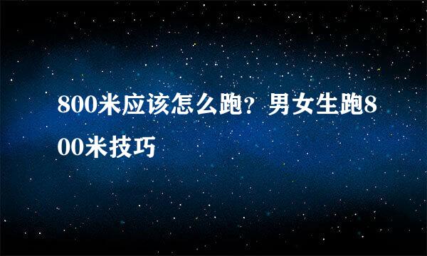 800米应该怎么跑？男女生跑800米技巧