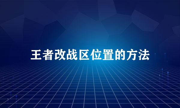 王者改战区位置的方法