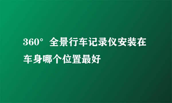 360°全景行车记录仪安装在车身哪个位置最好