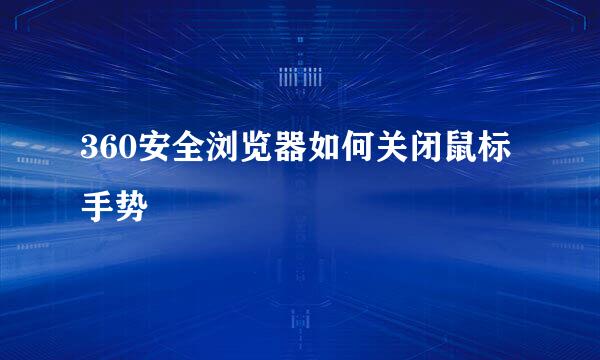 360安全浏览器如何关闭鼠标手势