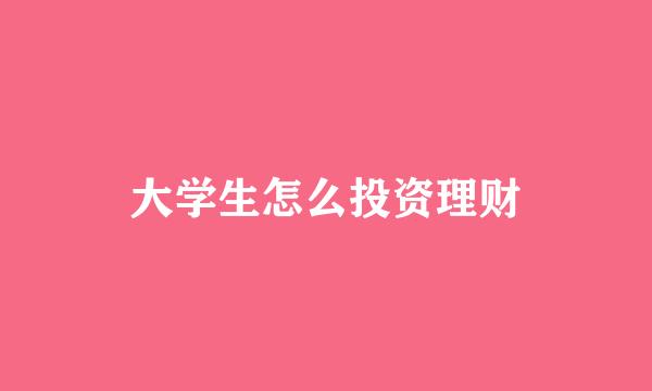 大学生怎么投资理财