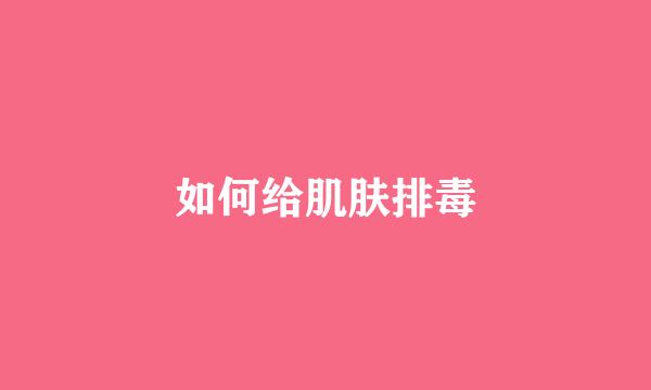 如何给肌肤排毒