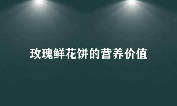 玫瑰鲜花饼的营养价值