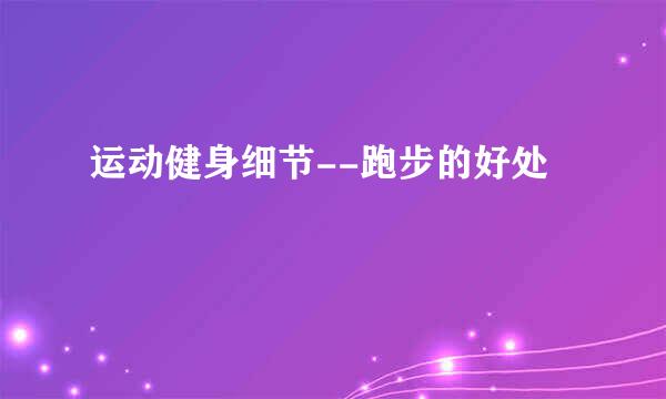 运动健身细节--跑步的好处