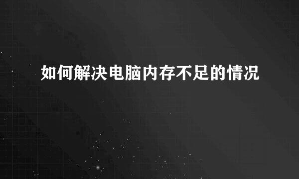 如何解决电脑内存不足的情况