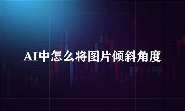 AI中怎么将图片倾斜角度