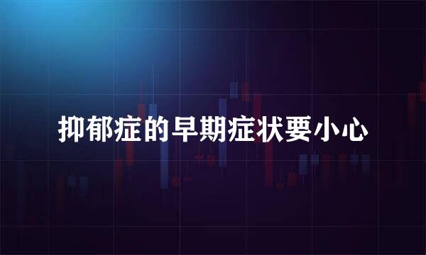 抑郁症的早期症状要小心
