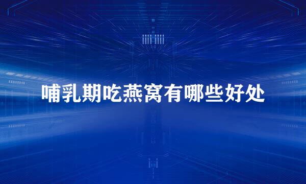 哺乳期吃燕窝有哪些好处