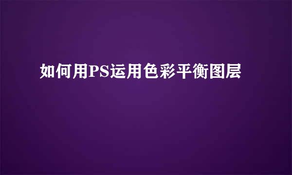 如何用PS运用色彩平衡图层