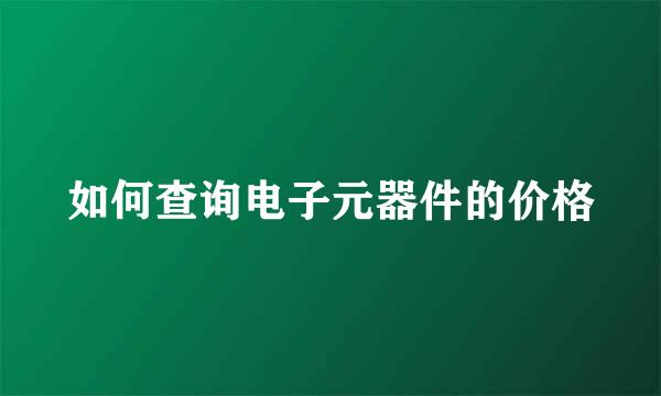 如何查询电子元器件的价格
