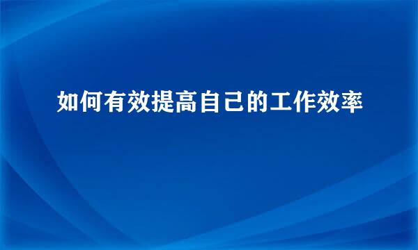 如何有效提高自己的工作效率