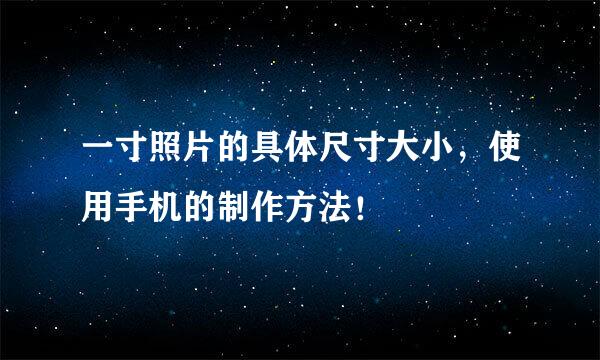 一寸照片的具体尺寸大小，使用手机的制作方法！