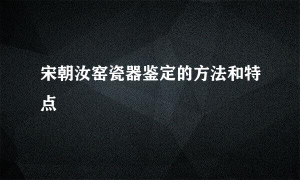 宋朝汝窑瓷器鉴定的方法和特点