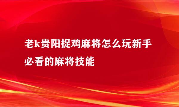 老k贵阳捉鸡麻将怎么玩新手必看的麻将技能