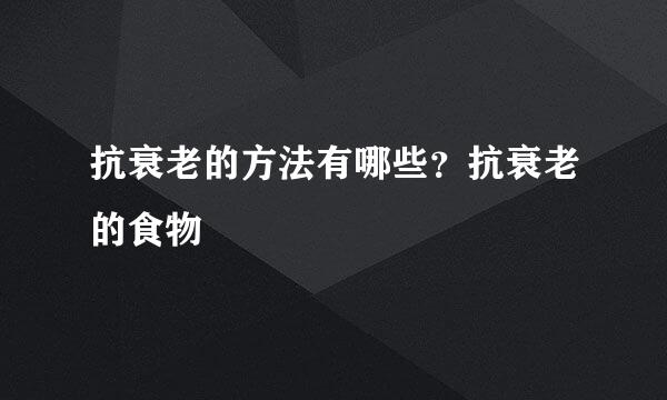 抗衰老的方法有哪些？抗衰老的食物
