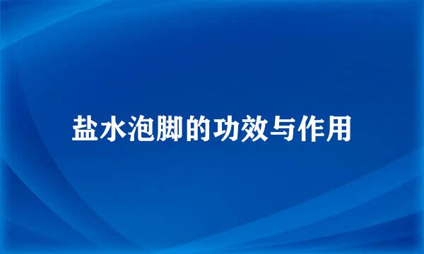 盐水泡脚的功效与作用
