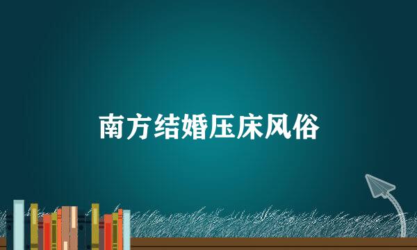 南方结婚压床风俗