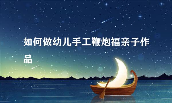 如何做幼儿手工鞭炮福亲子作品