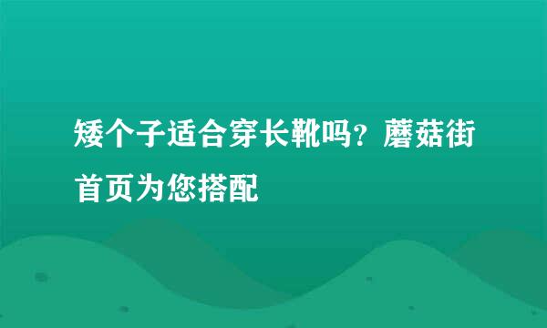 矮个子适合穿长靴吗？蘑菇街首页为您搭配