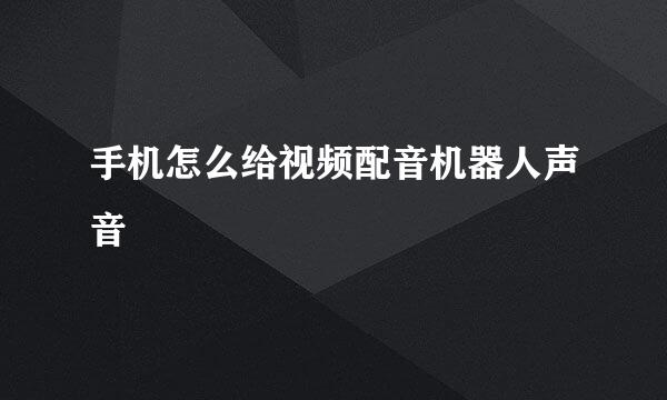 手机怎么给视频配音机器人声音