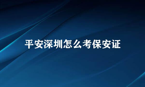 平安深圳怎么考保安证