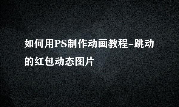 如何用PS制作动画教程-跳动的红包动态图片