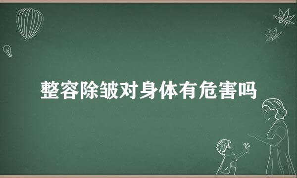 整容除皱对身体有危害吗