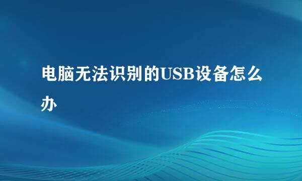 电脑无法识别的USB设备怎么办