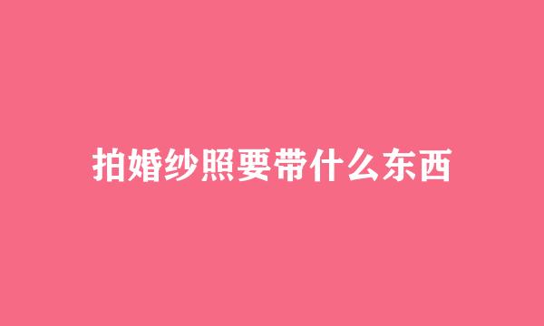 拍婚纱照要带什么东西