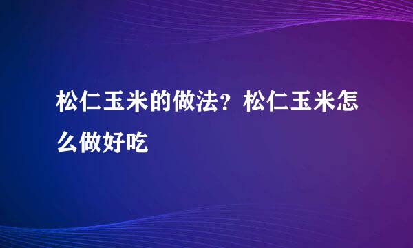 松仁玉米的做法？松仁玉米怎么做好吃