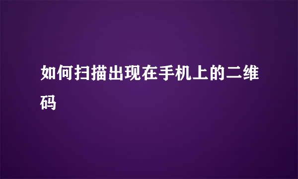 如何扫描出现在手机上的二维码