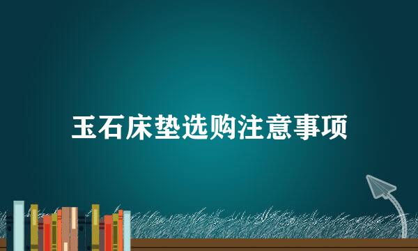玉石床垫选购注意事项