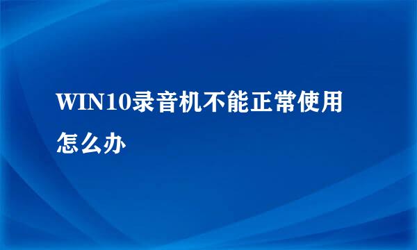 WIN10录音机不能正常使用怎么办
