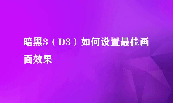 暗黑3（D3）如何设置最佳画面效果