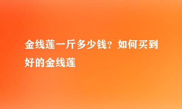 金线莲一斤多少钱？如何买到好的金线莲