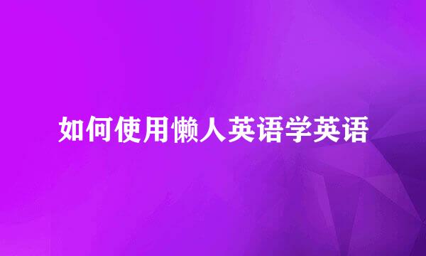 如何使用懒人英语学英语