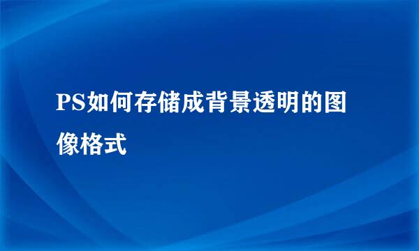 PS如何存储成背景透明的图像格式