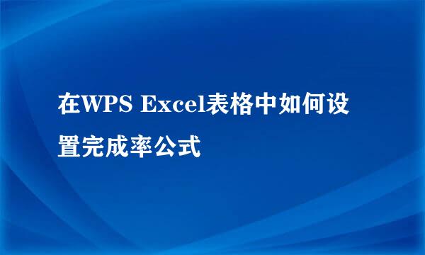 在WPS Excel表格中如何设置完成率公式