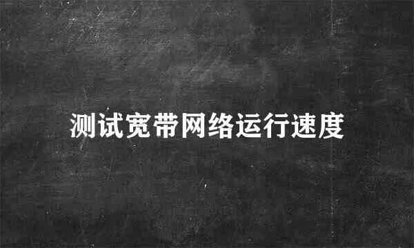 测试宽带网络运行速度