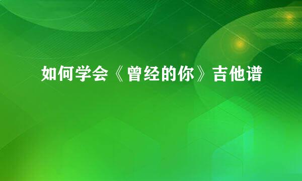 如何学会《曾经的你》吉他谱