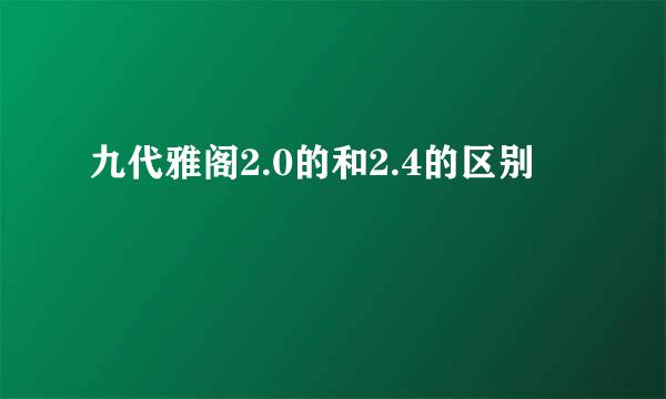 九代雅阁2.0的和2.4的区别