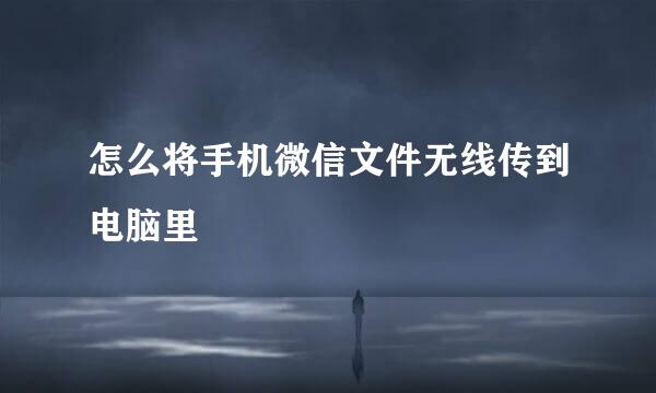 怎么将手机微信文件无线传到电脑里
