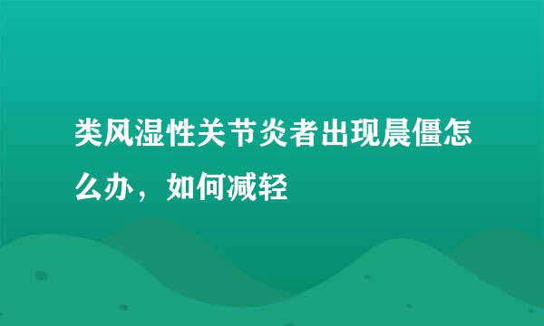类风湿性关节炎者出现晨僵怎么办，如何减轻
