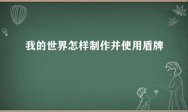 我的世界怎样制作并使用盾牌