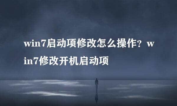 win7启动项修改怎么操作？win7修改开机启动项