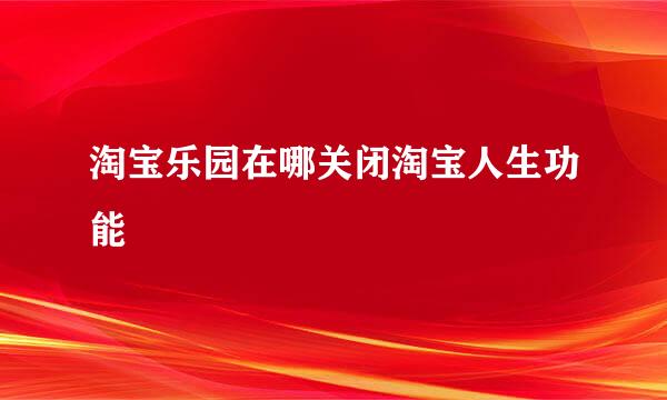 淘宝乐园在哪关闭淘宝人生功能
