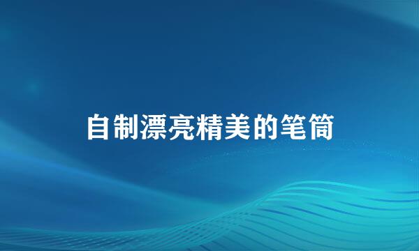 自制漂亮精美的笔筒