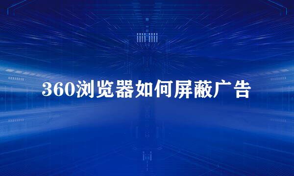 360浏览器如何屏蔽广告
